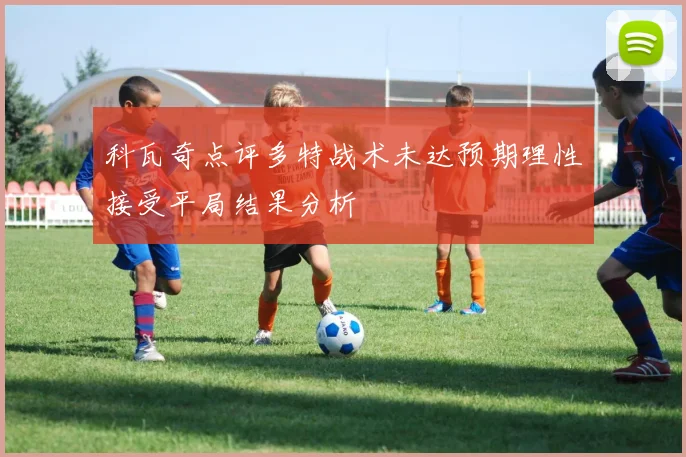 科瓦奇点评多特战术未达预期理性接受平局结果分析