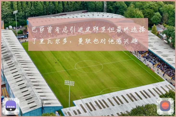 巴萨曾考虑引进皮耶罗但最终选择了里瓦尔多，曼联也对他感兴趣
