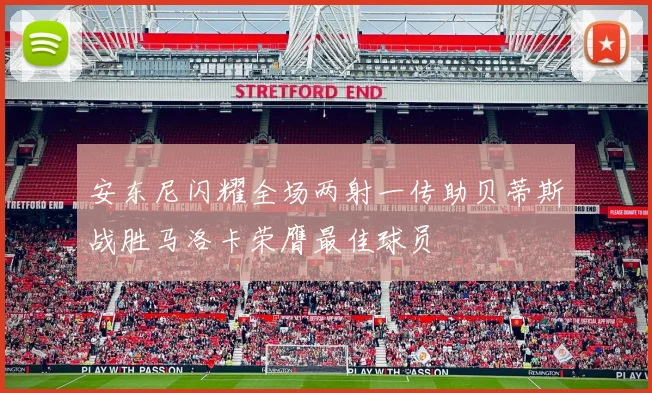 安东尼闪耀全场两射一传助贝蒂斯战胜马洛卡荣膺最佳球员