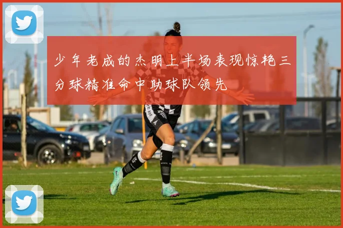 少年老成的杰明上半场表现惊艳三分球精准命中助球队领先