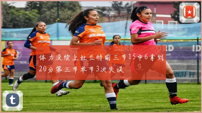 体力没续上杜兰特前三节15中6拿到20分第三节单节3次失误
