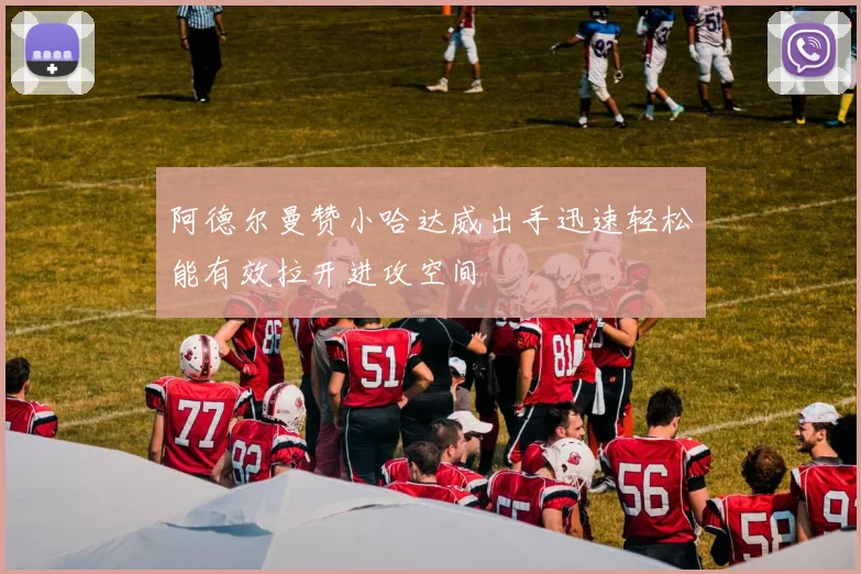 阿德尔曼赞小哈达威出手迅速轻松能有效拉开进攻空间