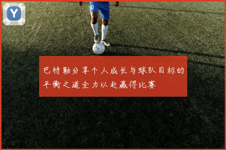 巴特勒分享个人成长与球队目标的平衡之道全力以赴赢得比赛