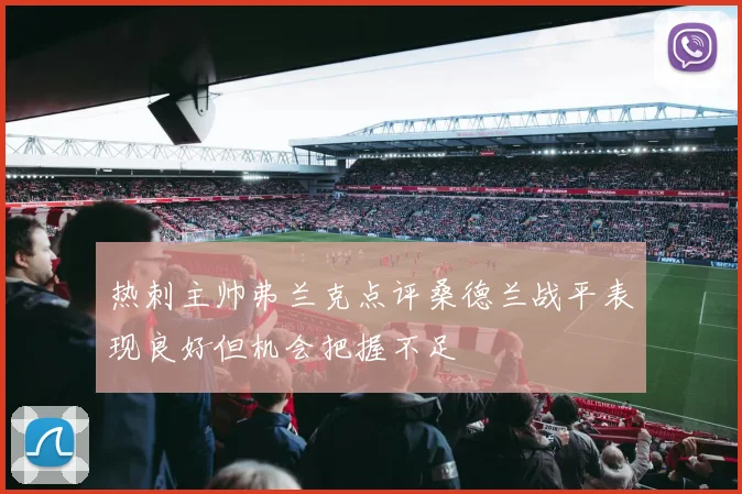 热刺主帅弗兰克点评桑德兰战平表现良好但机会把握不足