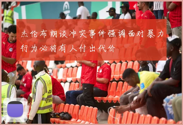 杰伦布朗谈冲突事件强调面对暴力行为必将有人付出代价
