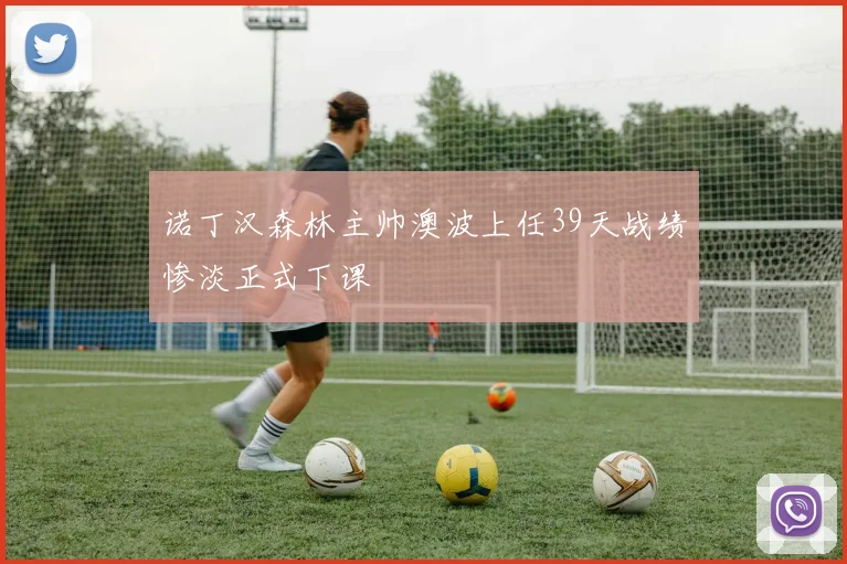 诺丁汉森林主帅澳波上任39天战绩惨淡正式下课