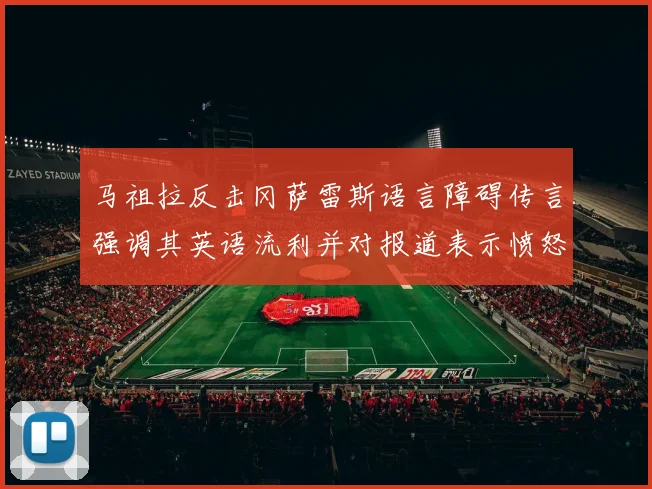 马祖拉反击冈萨雷斯语言障碍传言强调其英语流利并对报道表示愤怒