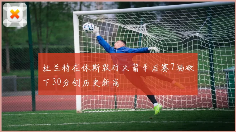 杜兰特在休斯敦对火箭季后赛7场砍下30分创历史新高