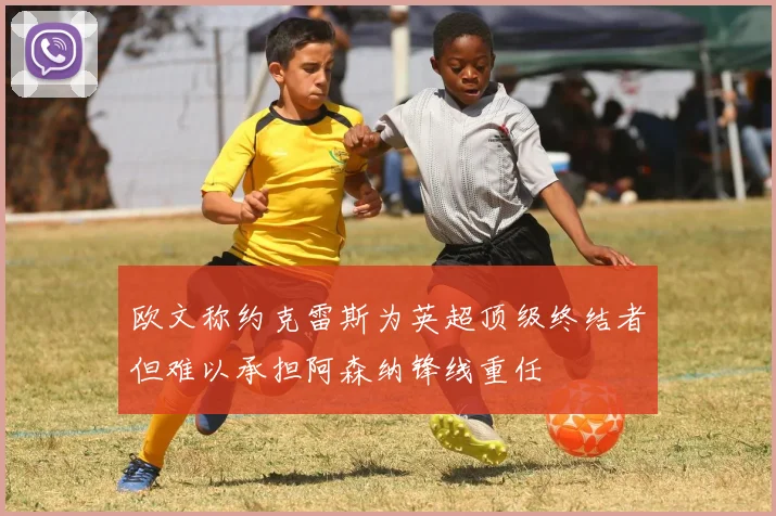欧文称约克雷斯为英超顶级终结者但难以承担阿森纳锋线重任