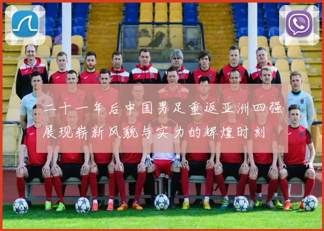 二十一年后中国男足重返亚洲四强展现崭新风貌与实力的辉煌时刻