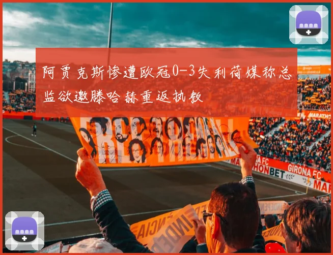 阿贾克斯惨遭欧冠0-3失利荷媒称总监欲邀滕哈赫重返执教