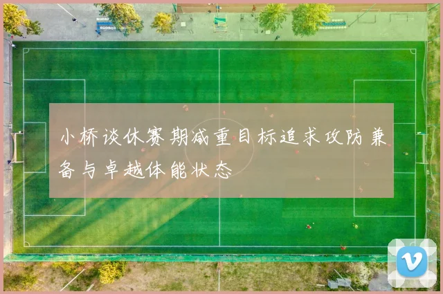 小桥谈休赛期减重目标追求攻防兼备与卓越体能状态