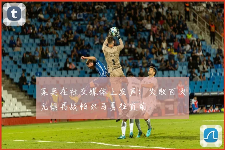 莱奥在社交媒体上发声：失败百次无惧再战帕尔马勇往直前