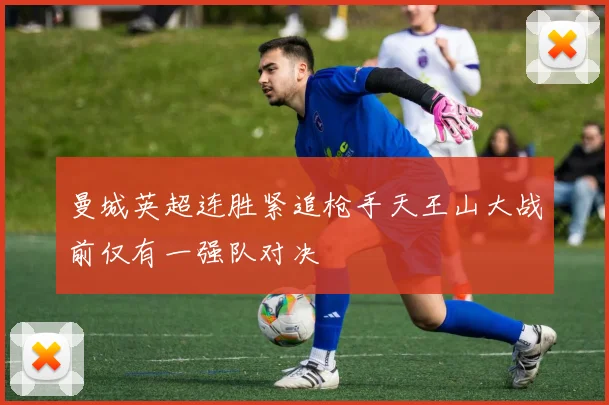 曼城英超连胜紧追枪手天王山大战前仅有一强队对决