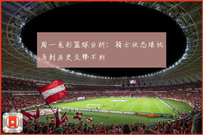 周一竞彩篮球分析：骑士状态堪忧马刺历史交锋不利
