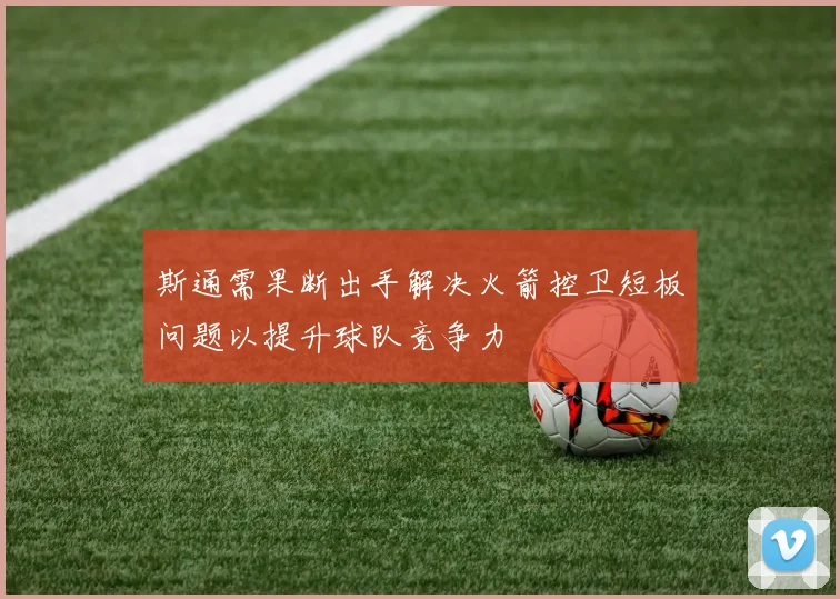 斯通需果断出手解决火箭控卫短板问题以提升球队竞争力