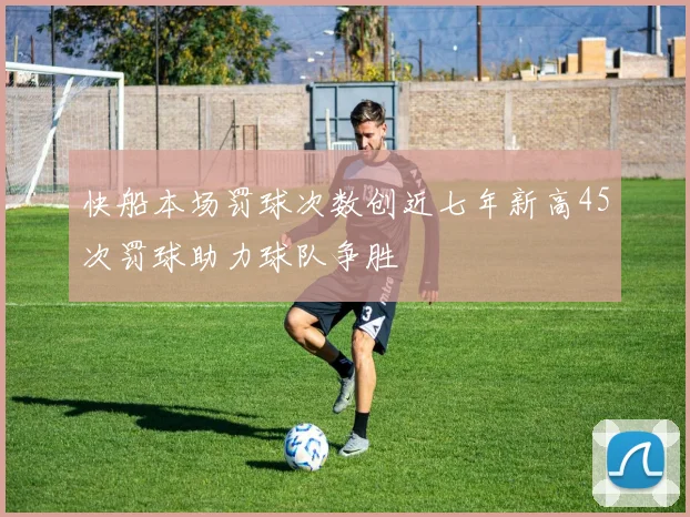 快船本场罚球次数创近七年新高45次罚球助力球队争胜