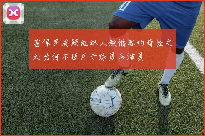 富保罗质疑经纪人做播客的奇怪之处为何不适用于球员和演员