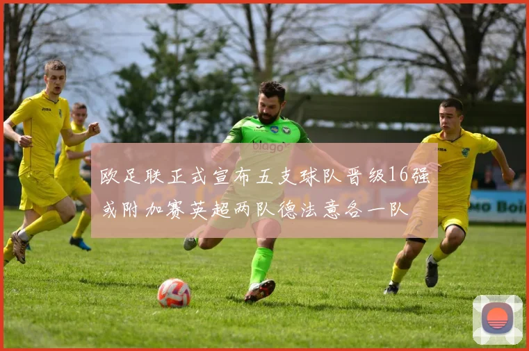 欧足联正式宣布五支球队晋级16强或附加赛英超两队德法意各一队