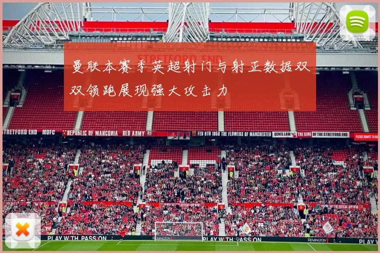 曼联本赛季英超射门与射正数据双双领跑展现强大攻击力