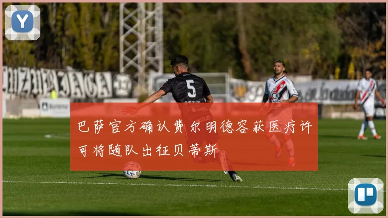 巴萨官方确认费尔明德容获医疗许可将随队出征贝蒂斯