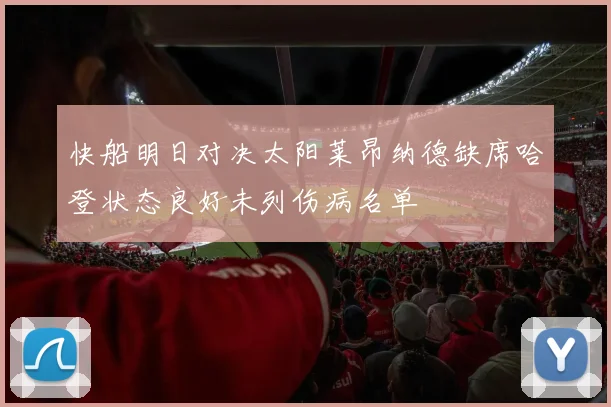 快船明日对决太阳莱昂纳德缺席哈登状态良好未列伤病名单