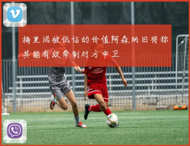 梅里诺被低估的价值阿森纳旧将称其能有效牵制对方中卫