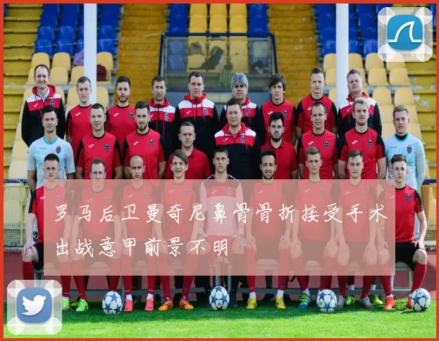 罗马后卫曼奇尼鼻骨骨折接受手术出战意甲前景不明