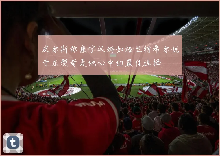 皮尔斯称康宁汉姆如格兰特希尔优于东契奇是他心中的最佳选择
